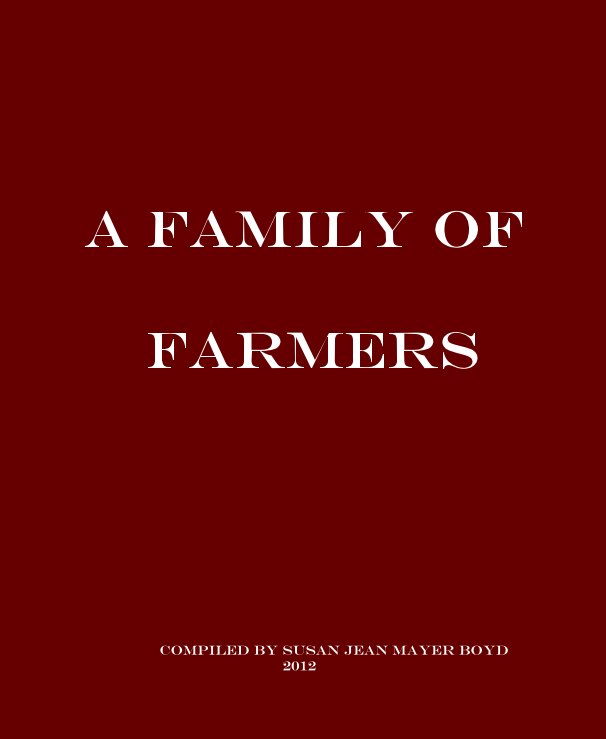 View A Family of Farmers by Compiled by Susan Jean Mayer Boyd 2012