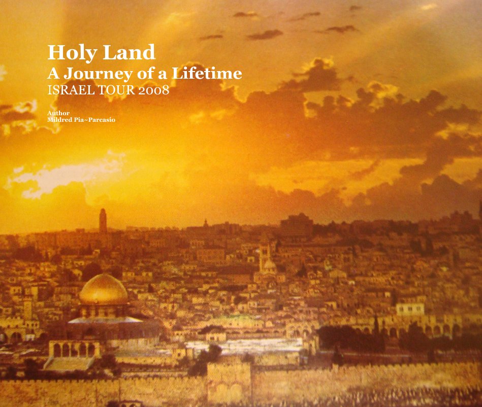 View Holy Land A Journey of a Lifetime ISRAEL TOUR 2008 by Author Mildred Pia~Parcasio