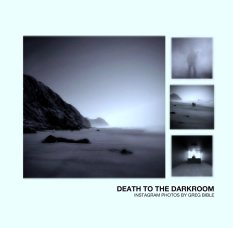 DEATH TO THE DARKROOM
INSTAGRAM PHOTOS BY GREG BIBLE book cover
