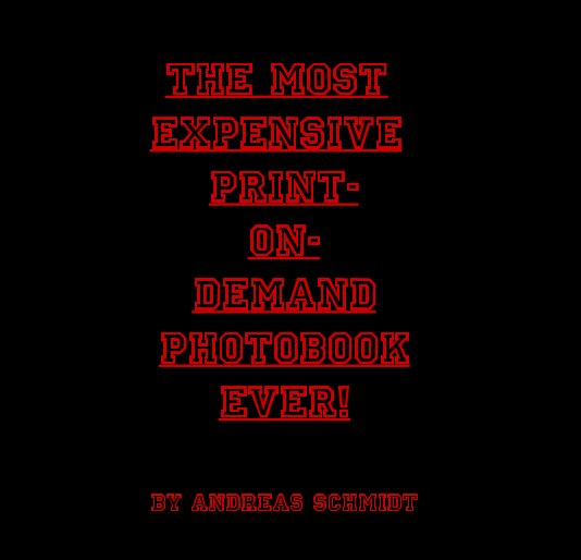 The Most Expensive 
Print-On-Demand 
Photobook Ever! nach Andreas Schmidt anzeigen
