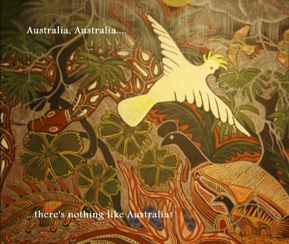 Australia, Australia.... ...there's nothing like Australia! book cover