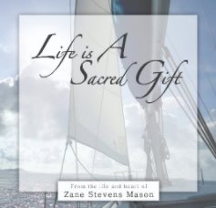 Life Is A Sacred Gift From the Life and Heart of Zane Stevens Mason book cover
