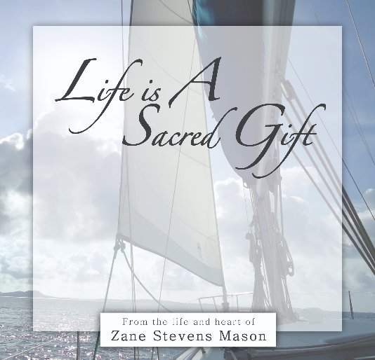 View Life Is A Sacred Gift From the Life and Heart of Zane Stevens Mason by janezeyer