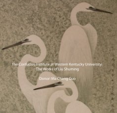 The Confucius Institute at Western Kentucky University: The Works of Liu Shuming Donor: Ma Cheng Guo book cover