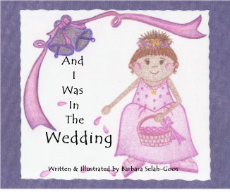 And I Was In The Wedding Written & Illustrated by Barbara Selah-Goos book cover