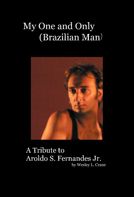 View My One and Only (Brazilian Man) by A Tribute to Aroldo S. Fernandes Jr. by Wesley L. Crane