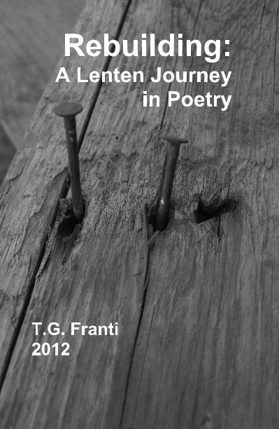 View Rebuilding: A Lenten Journey in Poetry by T. G. Franti