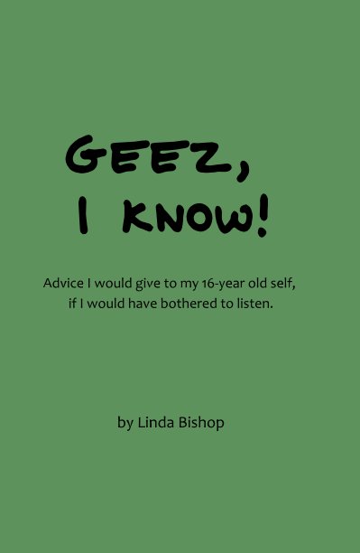 View Geez, I know! Advice I would give to my 16-year old self, if I would have bothered to listen. by Linda Bishop