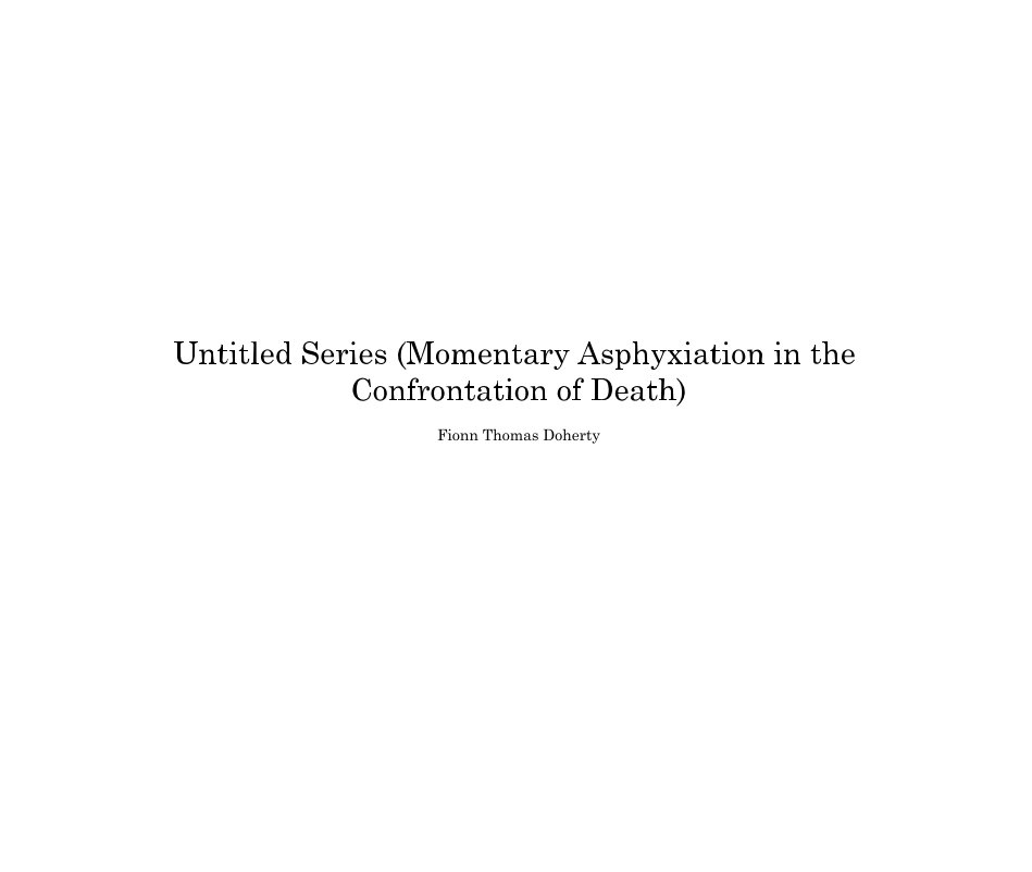 View Untitled Series (Momentary Asphyxiation in the Confrontation of Death) Fionn Thomas Doherty by Fionn Thomas Doherty