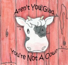 Aren't You Glad You're Not A Cow? book cover