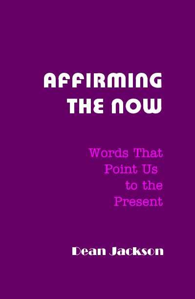 View AFFIRMING THE NOW Words That Point Us to the Present by Dean Jackson