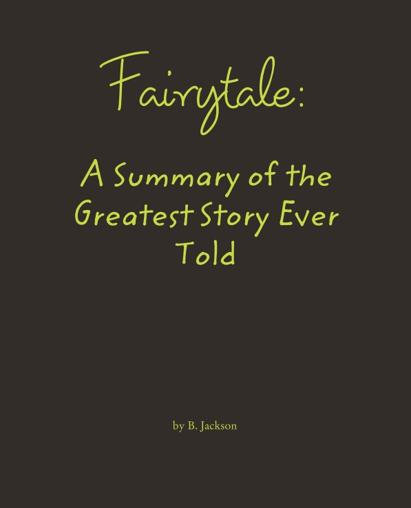 View Fairytale:

A Summary of the Greatest Story Ever Told by B. Jackson