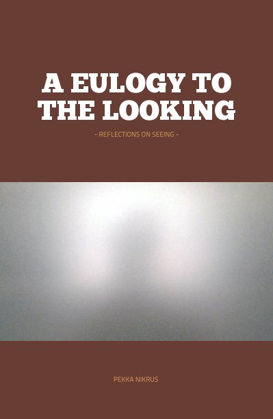 View A Eulogy to the Looking by Pekka Nikrus
