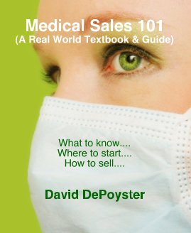 Medical Sales 101 (A Real World Textbook & Guide) What to know.... Where to start.... How to sell.... David DePoyster book cover