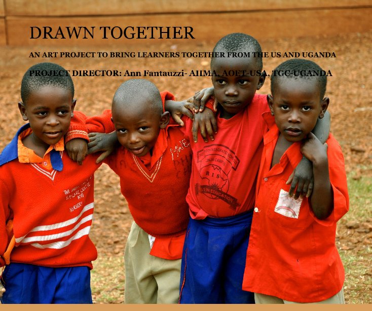View DRAWN TOGETHER by PROJECT DIRECTOR: Ann Fantauzzi- AHMA, AOET-USA, TGC-UGANDA