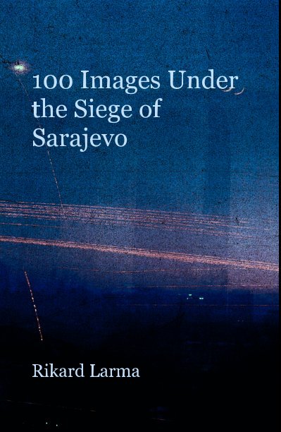 View 100 Images Under the Siege of Sarajevo by Rikard Larma