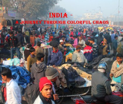 INDIA - A JOURNEY THROUGH COLORFUL CHAOS book cover