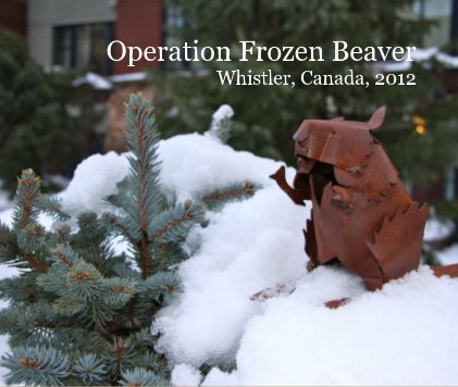 Operation Frozen Beaver Whistler, Canada, 2012 book cover
