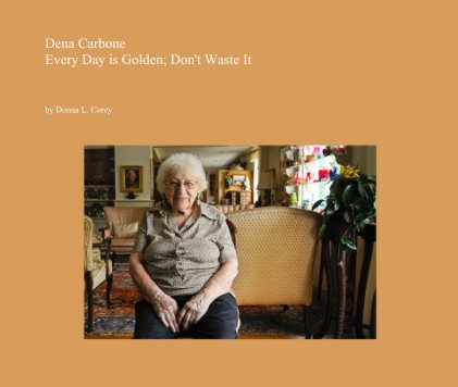 Dena Carbone Every Day is Golden; Don't Waste It book cover