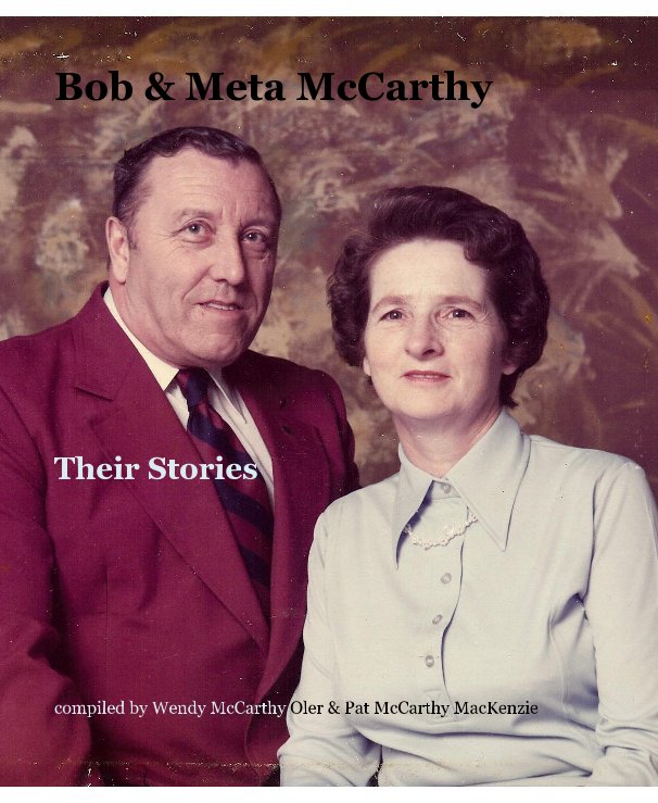 View Bob & Meta McCarthy by compiled by Wendy McCarthy Oler & Pat McCarthy MacKenzie