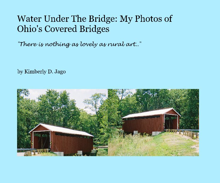 View Water Under The Bridge: My Photos of Ohio's Covered Bridges by Kimberly D. Jago