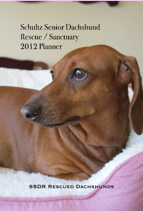 View Schultz Senior Dachshund Rescue / Sanctuary 2012 Planner by SSDR Rescued Dachshunds