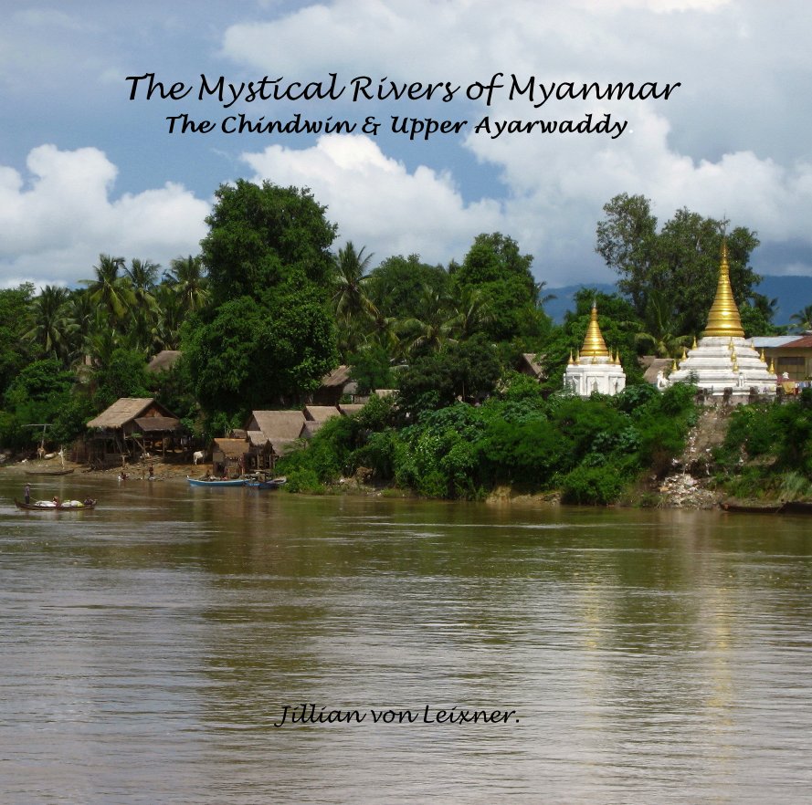 View The Mystical Rivers of Myanmar The Chindwin & Upper Ayarwaddy. by Jillian von Leixner.