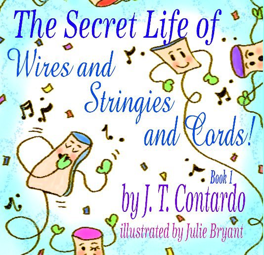 View The Secret Life of Wires and Stringies and Cords! by J. T. Contardo
