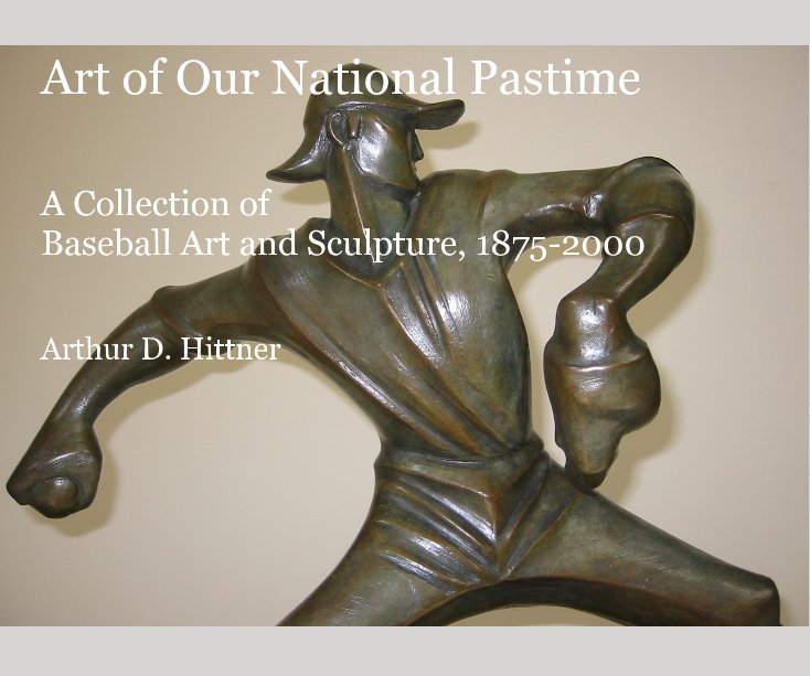 Bekijk Art of Our National Pastime: A Collection of Baseball Art and Sculpture, 1875-2000 op Arthur D. Hittner