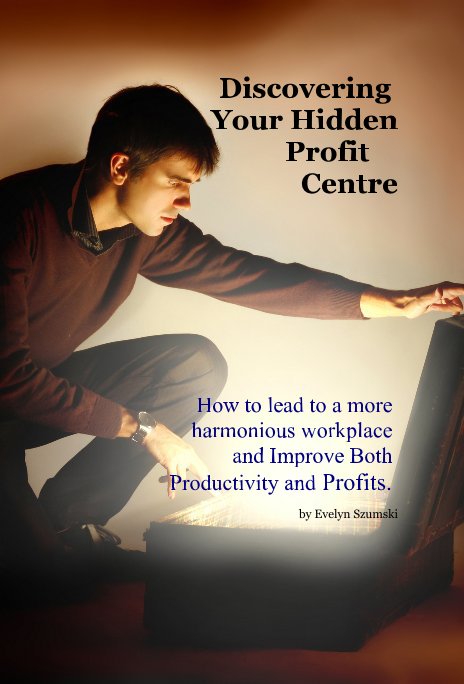 View Discovering Your Hidden Profit Centre How to lead to a more harmonious workplace and Improve Both Productivity and Profits. by Evelyn Szumski
