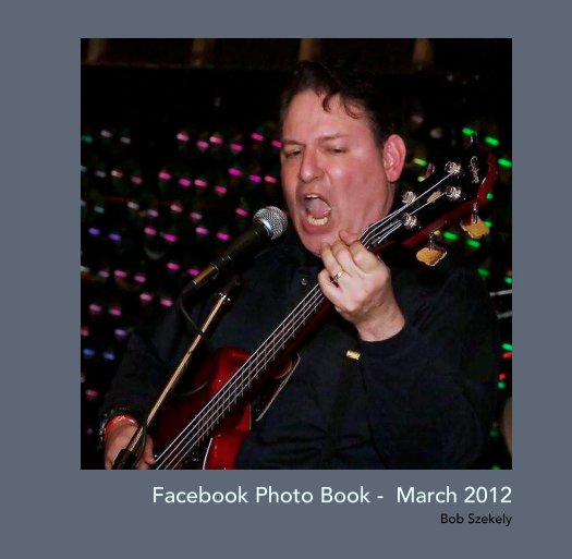 View Facebook Photo Book -  March 2012 by Bob Szekely