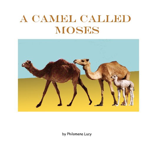 View A Camel Called Moses by Philomena Lucy