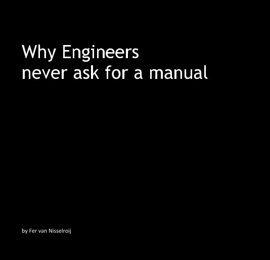 View Why Engineers never ask for a manual by Fer van Nisselroij