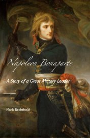 Napoleon Bonaparte A Story of a Great Military Leader Mark Bechthold book cover