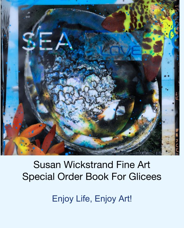 View Susan Wickstrand Fine Art
Special Order Book For Glicees by Enjoy Life, Enjoy Art!