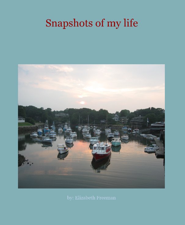 View Snapshots of my life by by: Elizabeth Freeman