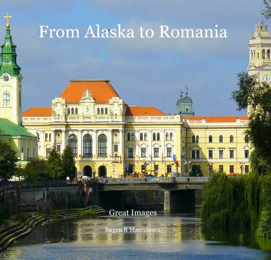View From Alaska to Romania by Eugen R Marculescu