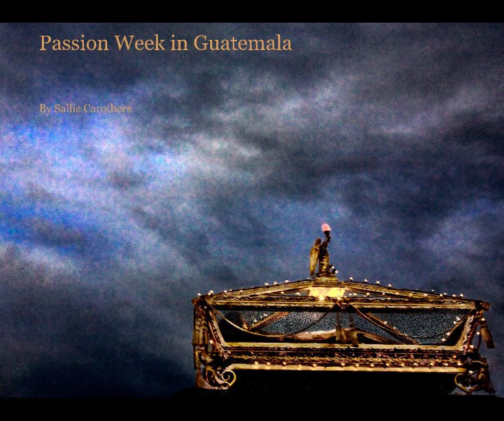 Ver Passion Week in Guatemala por Sallie Carothers