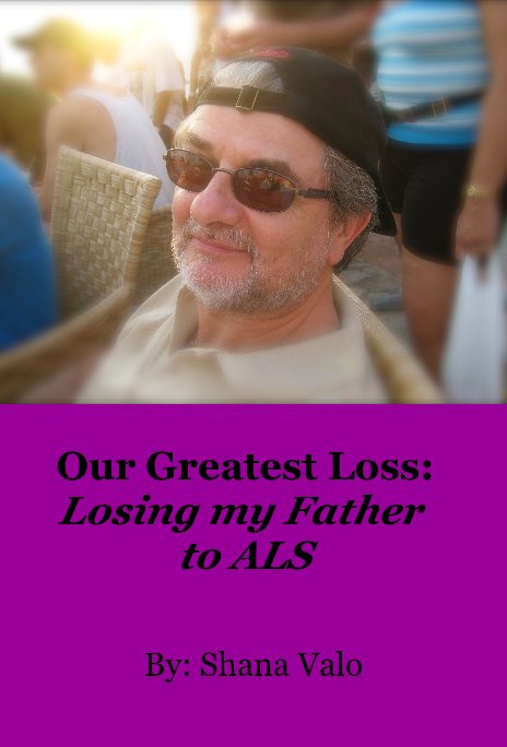 View Our Greatest Loss: Losing my Father to ALS by By: Shana Valo