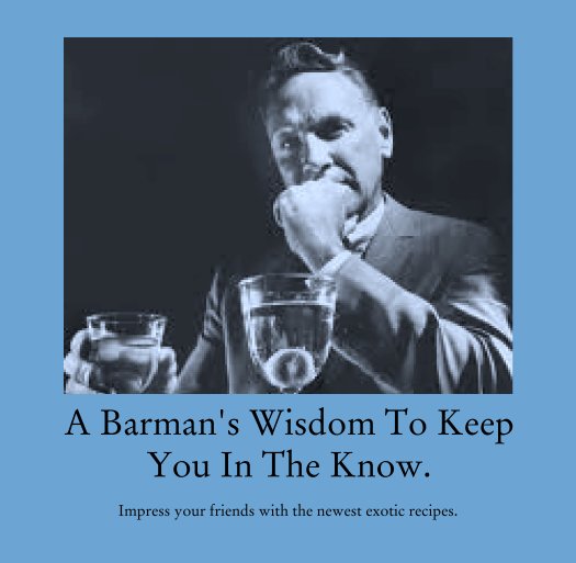 View A Barman's Wisdom To Keep You In The Know. by Impress your friends with the newest exotic recipes.