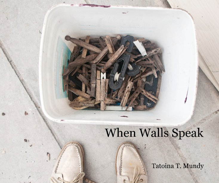 View When Walls Speak Tatoina T. Mundy by Tatoina Mundy
