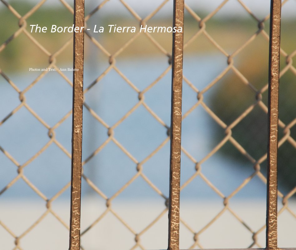 View The Border - La Tierra Hermosa by Photos and Text: Ann Bahme