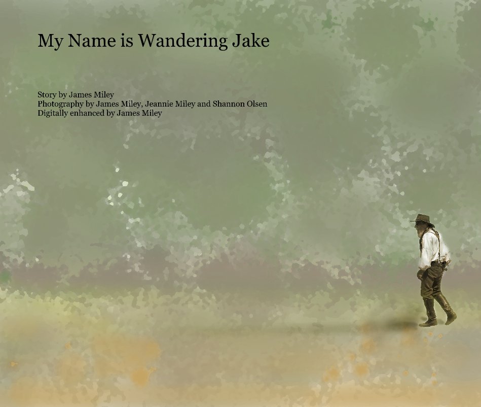 View My Name is Wandering Jake by Story by James Miley Photography by James Miley, Jeannie Miley and Shannon Olsen Digitally enhanced by James Miley