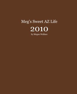 Meg's Sweet AZ Life 2010 by Megan Wallace book cover