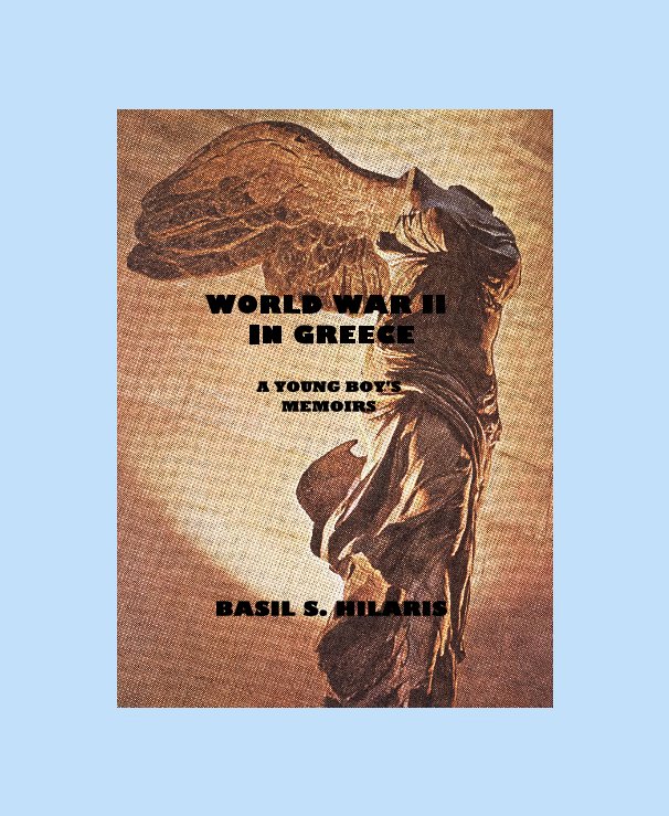 View WORLD WAR II IN GREECE A YOUNG BOY'S MEMOIRS BASIL S. HILARIS by BASIL S. HILARIS
