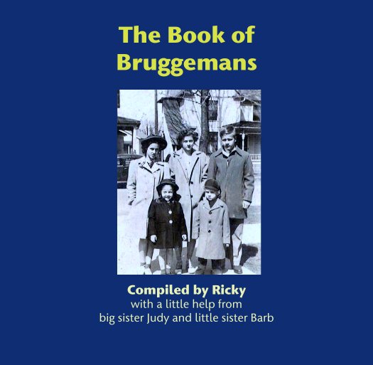 View The Book of
Bruggemans by Compiled by Ricky
with a little help from 
big sister Judy and little sister Barb