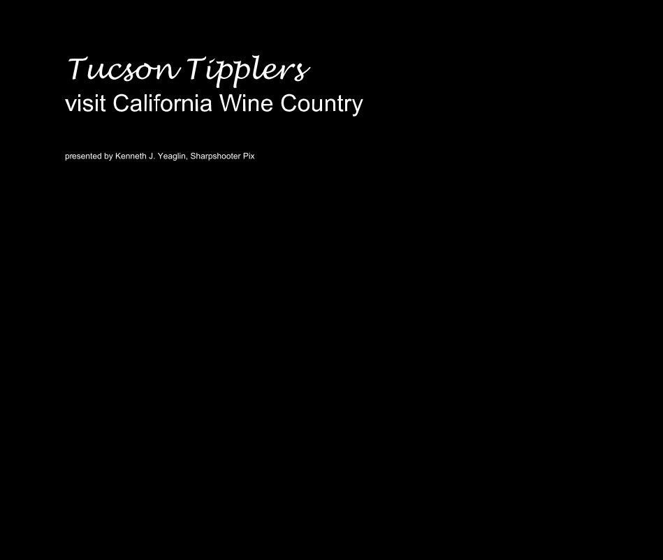 View Tucson Tipplers visit California Wine Country by presented by Kenneth J. Yeaglin, Sharpshooter Pix