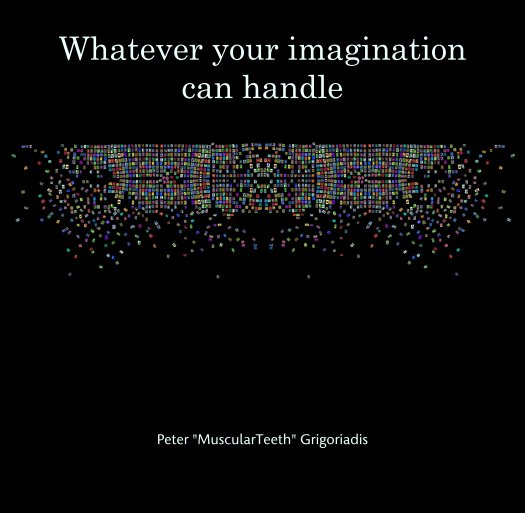 View Whatever your imagination can handle by Peter "MuscularTeeth" Grigoriadis