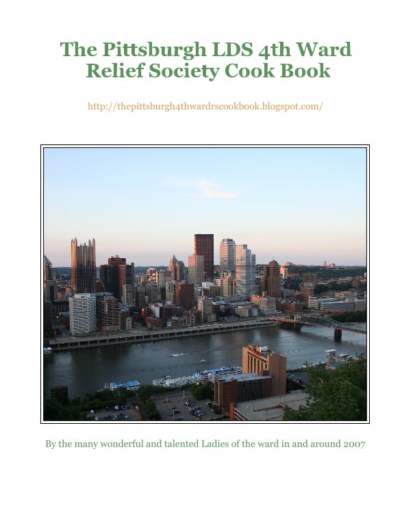 View The Pittsburgh LDS 4th Ward Relief Society Cook Book by the many wonderful and talented Ladies of the ward in and around 2007