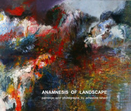 ANAMNESIS OF LANDSCAPE paintings and photographs by ernestine tahedl book cover